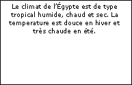 Zone de Texte: Le climat de lgypte est de type tropical humide, chaud et sec. La temperature est douce en hiver et trs chaude en t. 